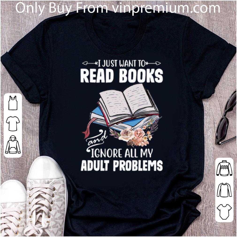 Nice I Just Want To Read Books And Ignore All My Adult Problems Floral shirt