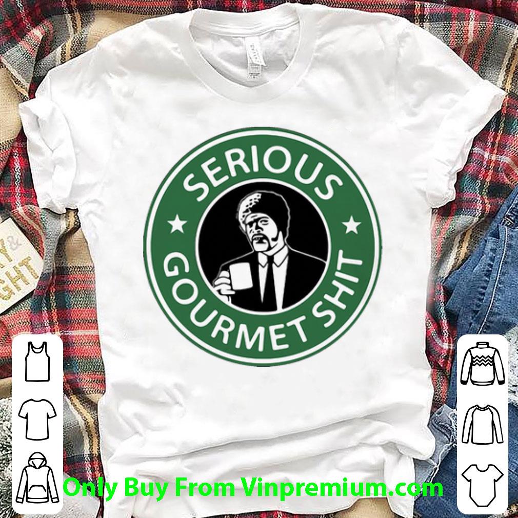 Awesome Starbucks Serious Gourmet Shit shirt