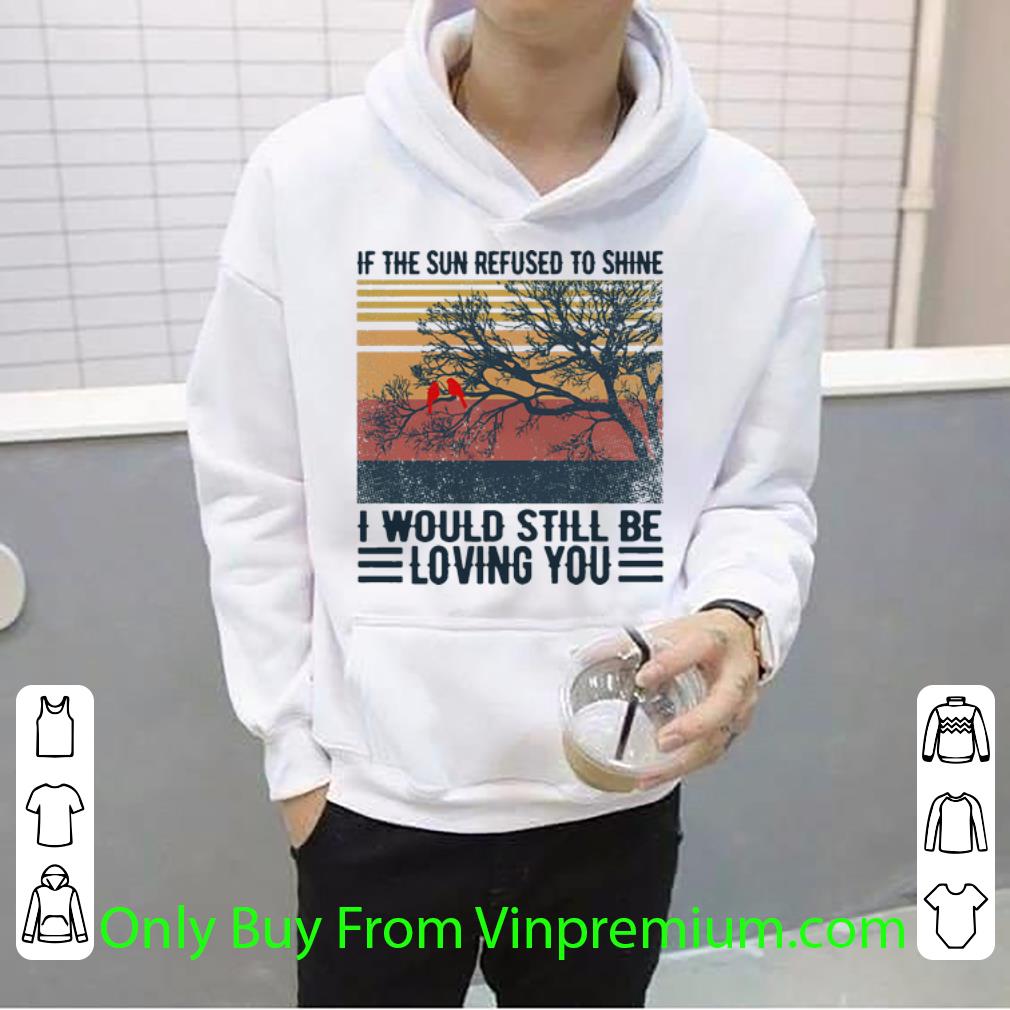 e6b9b662 pretty vintage if the sun refused to shine i would still be loving you shirt 4 - Pretty Vintage If The Sun Refused To Shine I Would Still Be Loving You shirt