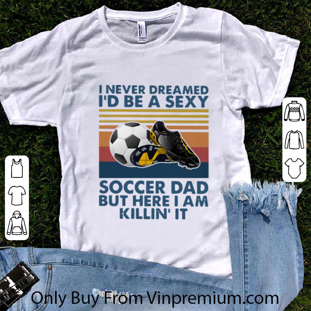 Great Vintage I Never Dreamed I’d Be A Sexy Soccer Dad Father's Day shirt