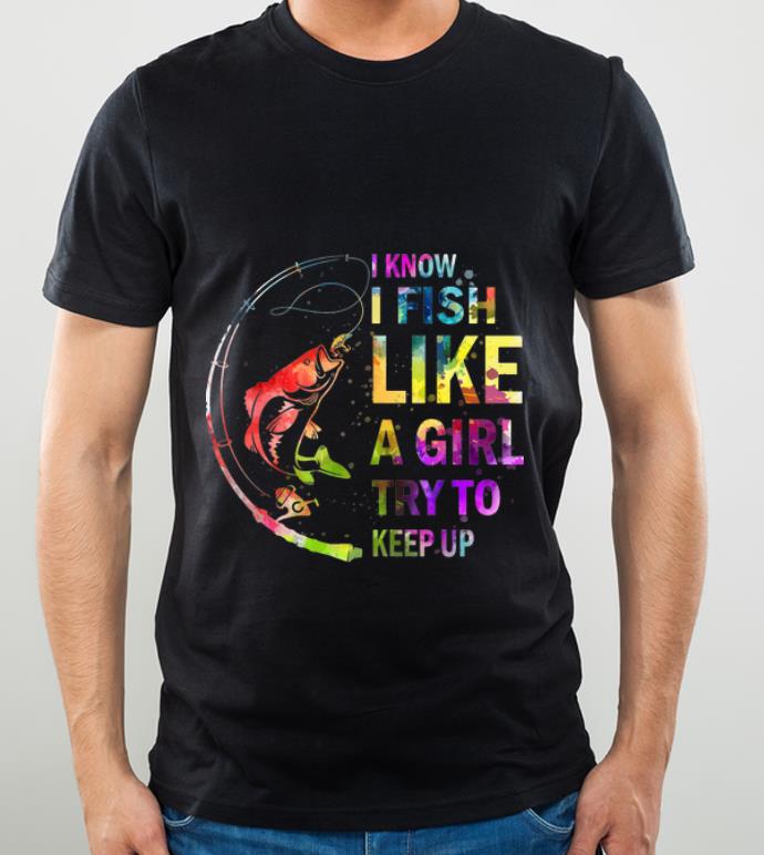 14b8a766 pretty i know i fish like a girl try to keep up shirt 4 - Pretty I Know I Fish Like A Girl Try To Keep Up shirt