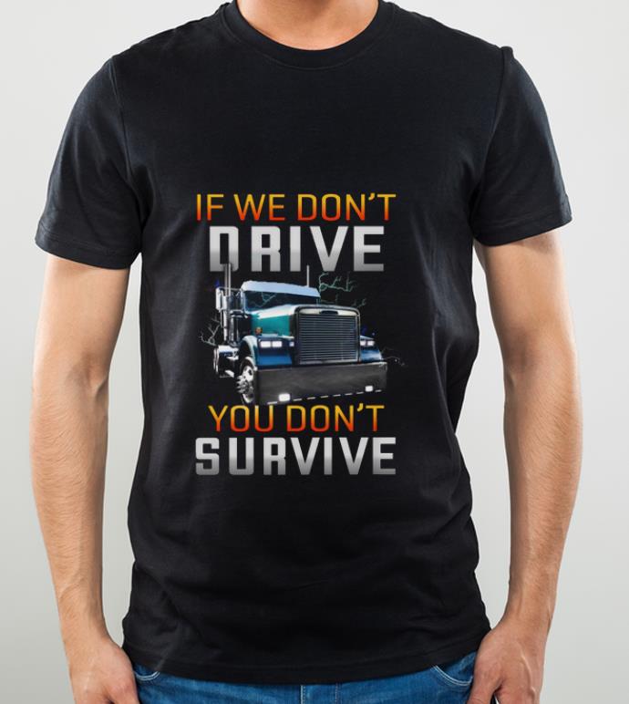 25852139 original trucker if we don t drive you don t survive shirt 4 - Original Trucker If We Don't Drive You Don't Survive shirt