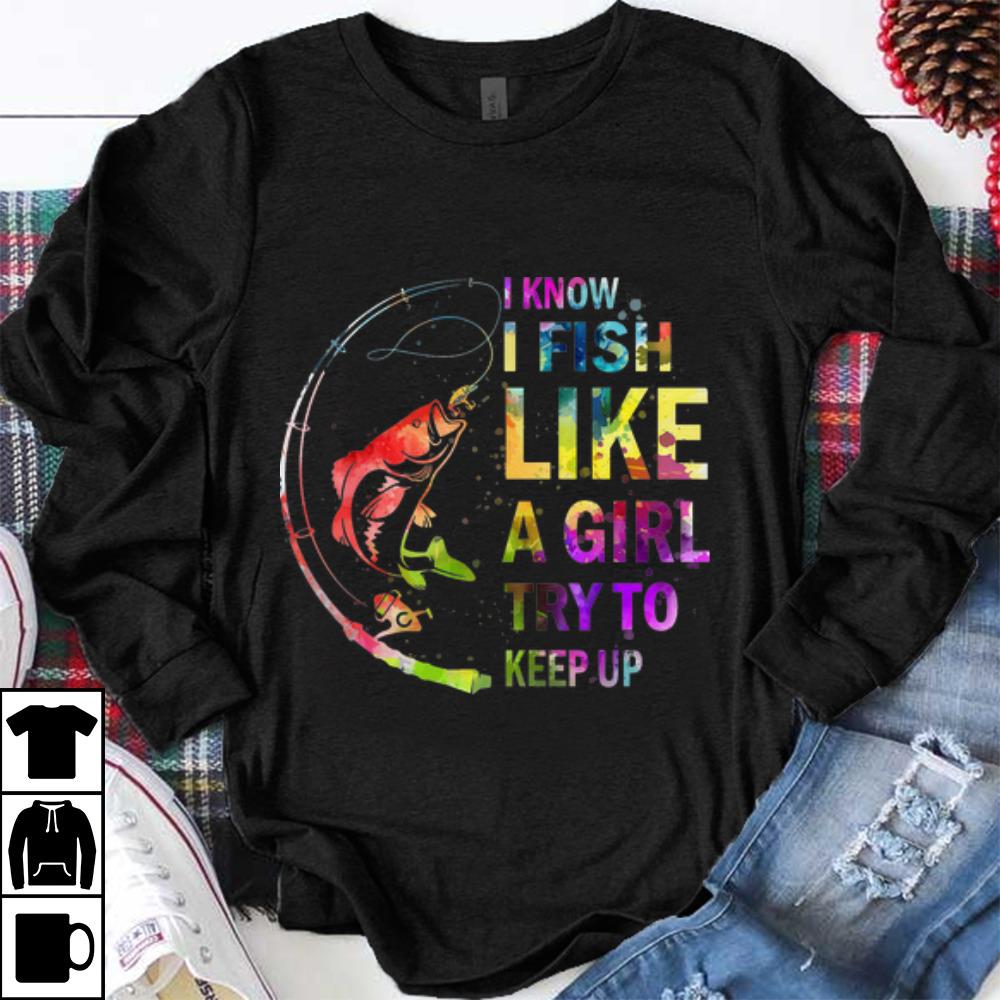 Pretty I Know I Fish Like A Girl Try To Keep Up shirt