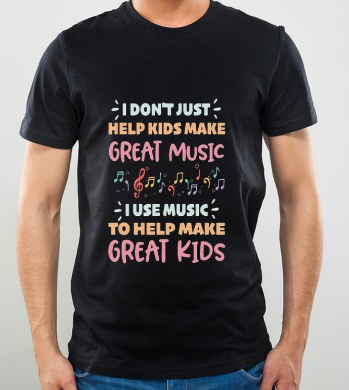 41f8ab1b top i don t just help kids make great music i use music to help make shirt 4 - Top I Don't Just Help Kids Make Great Music I Use Music To Help Make shirt