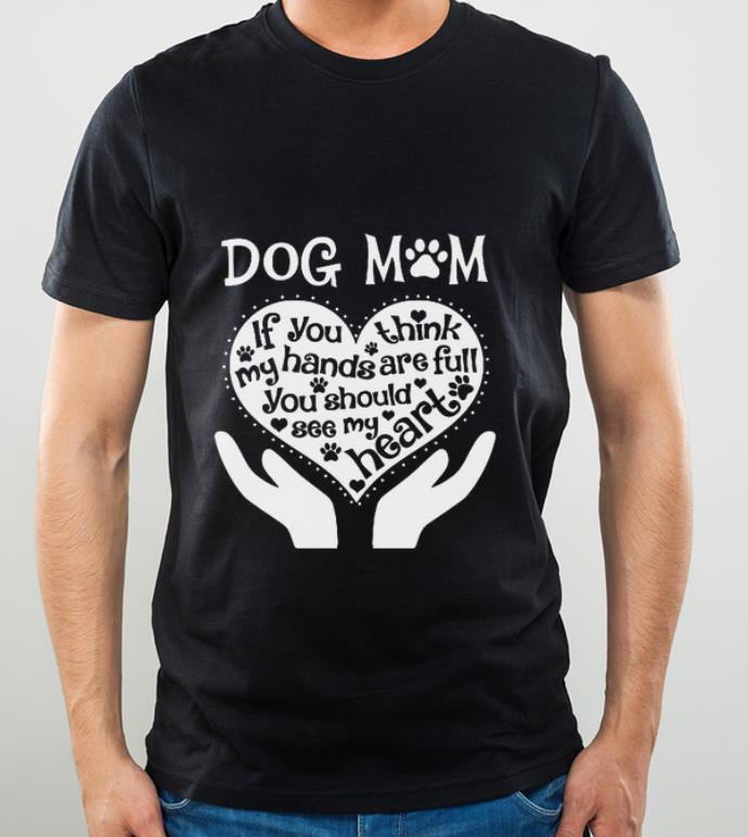 4a72491a pretty dog mom if you think my hands are full you should see my heart shirt 4 - Pretty Dog Mom If You Think My Hands Are Full You Should See My Heart shirt