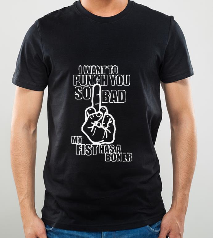 4ea56826 original i want to punch you so bad my fist has a boner shirt 4 - Original I Want To Punch You So Bad My Fist Has A Boner shirt