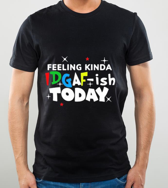 5cbfa5b2 great feeling kinda idgaf ish today shirt 4 - Great Feeling Kinda Idgaf Ish Today shirt