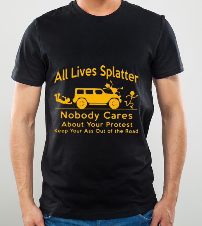 6ddc9e8b top all lives splatter nobody cares keep your ass out of the road shirt 4 - Top All Lives Splatter Nobody Cares Keep Your Ass Out Of The Road shirt