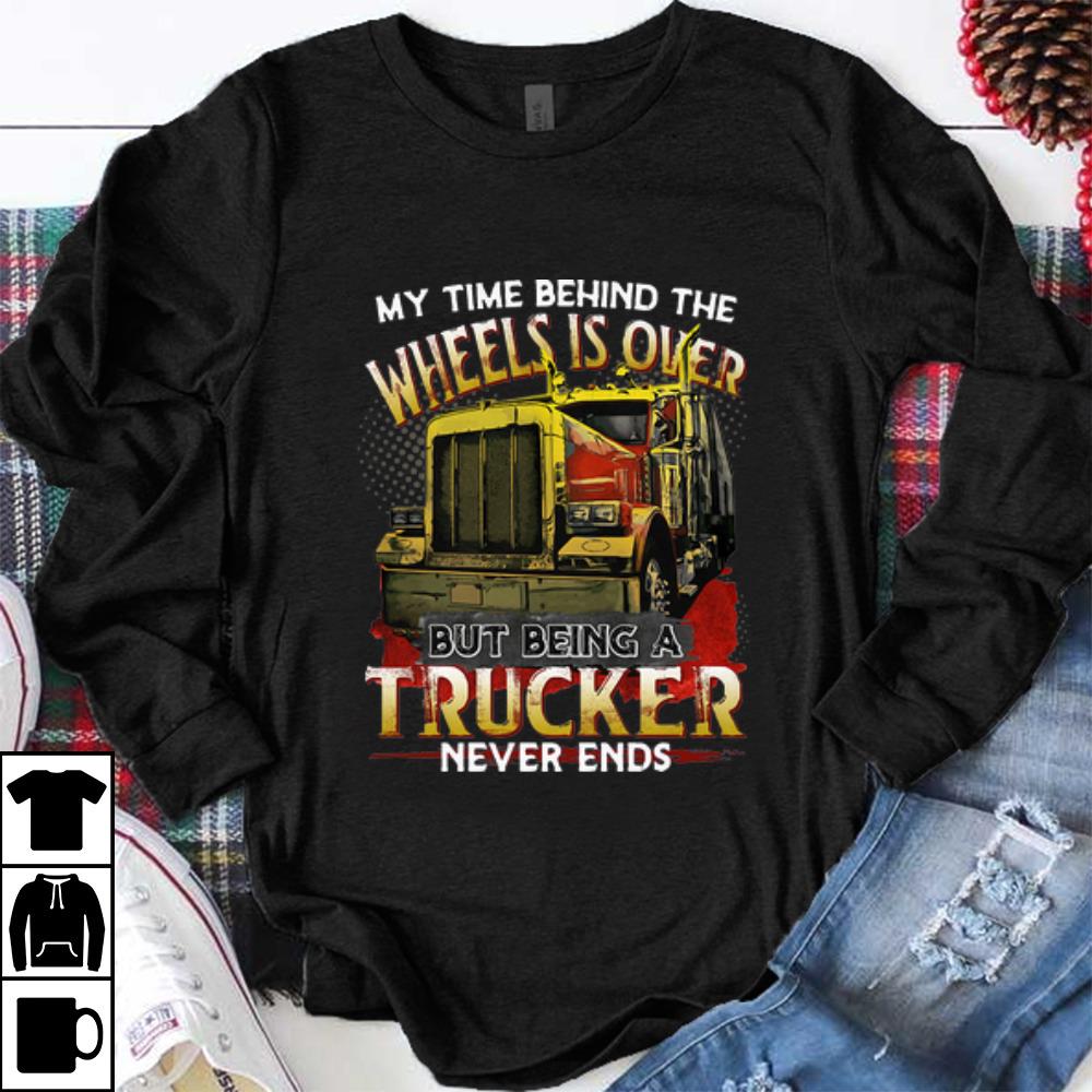 Nice My Time Behind The Wheels Is Over But Being A Trucker Never Ends shirt