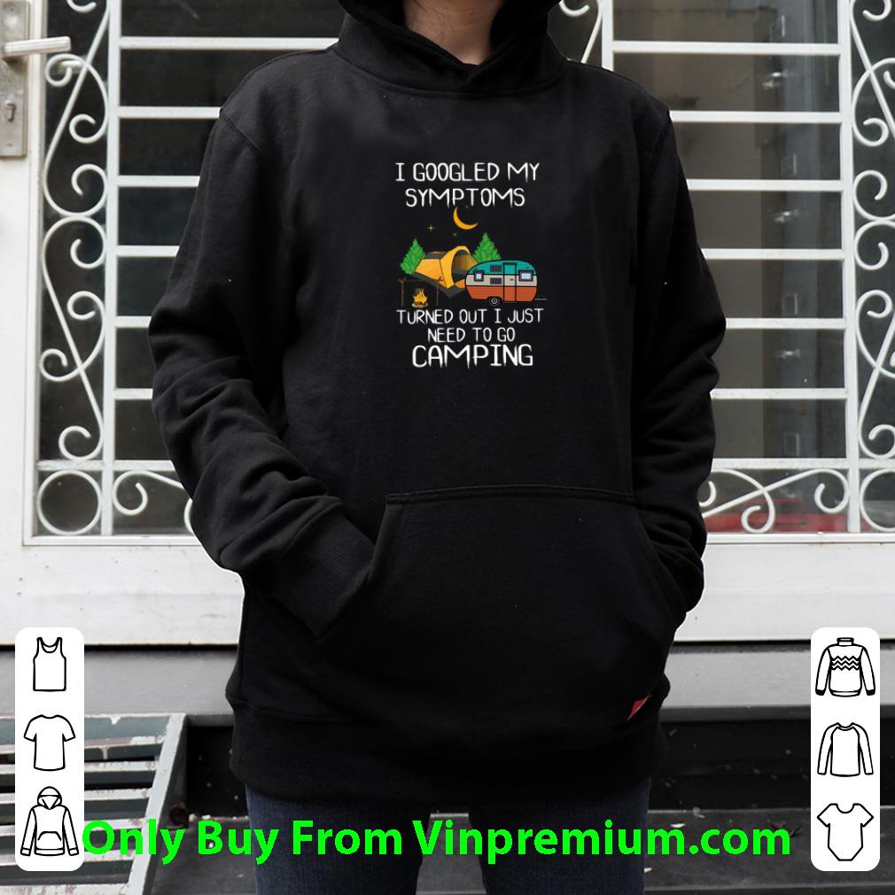 7bba4a15 pretty i googled my symptoms turned out i just need to go camping shirt 4 - Pretty I Googled My Symptoms Turned Out I Just Need To Go Camping shirt