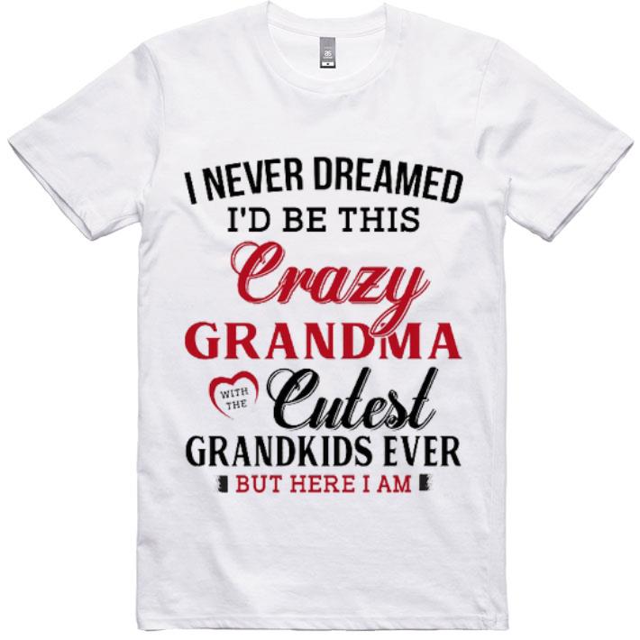 Official I Never Dreamed I'd Be This Crazy Grandma Cutest Grandkids Ever shirt