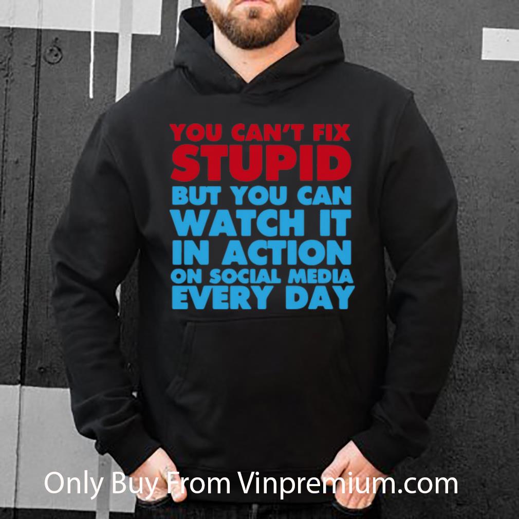 ac9cc7c7 official you can t fix stupid but you can watch it in action on social media every day shirt 4 - Official You Can’t Fix Stupid But You Can Watch It In Action On Social Media Every Day shirt