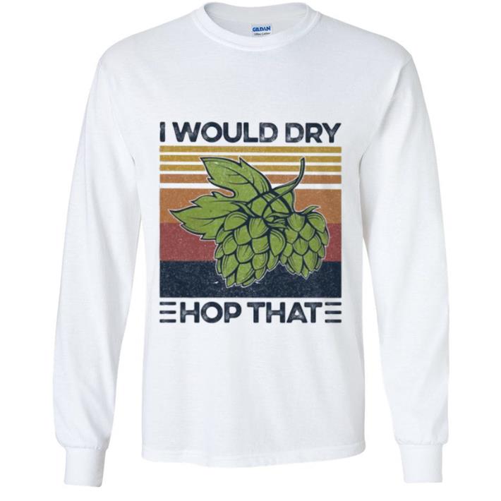 4c14e914 pretty vintage i would dry hop that craft beer shirt 4 - Pretty Vintage I Would Dry Hop That Craft Beer shirt