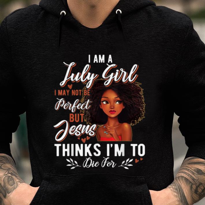 Official I Am July Girl I May Not Be Perfect But Jesus Think I'm To Die For shirt