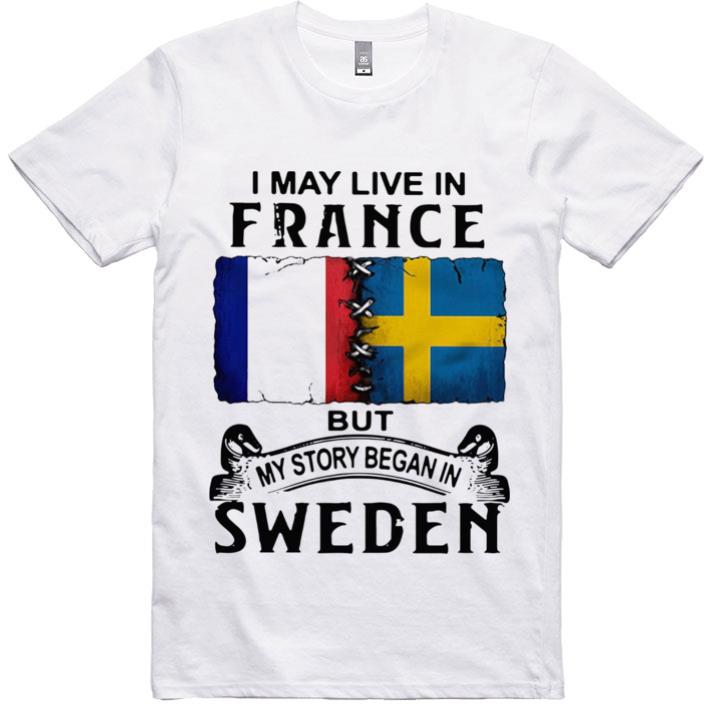 Awesome I May Live In France But My Story Began In Sweden shirt