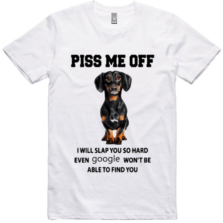 Awesome Dachshund Piss Me Off I Will Slap You So Hard Even Google shirt