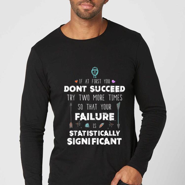 ede582ff premium if at first you don y succeed try two more times so that your failure is statistically significant shirt 4 - Premium If At First you Don'y Succeed Try Two More Times So That Your Failure Is Statistically Significant shirt