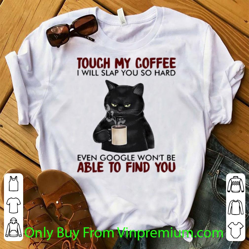 Awesome Black Cat Touch My Coffee I Will Slap You So Hard Even Google Won’t Be Able To Find You shirt