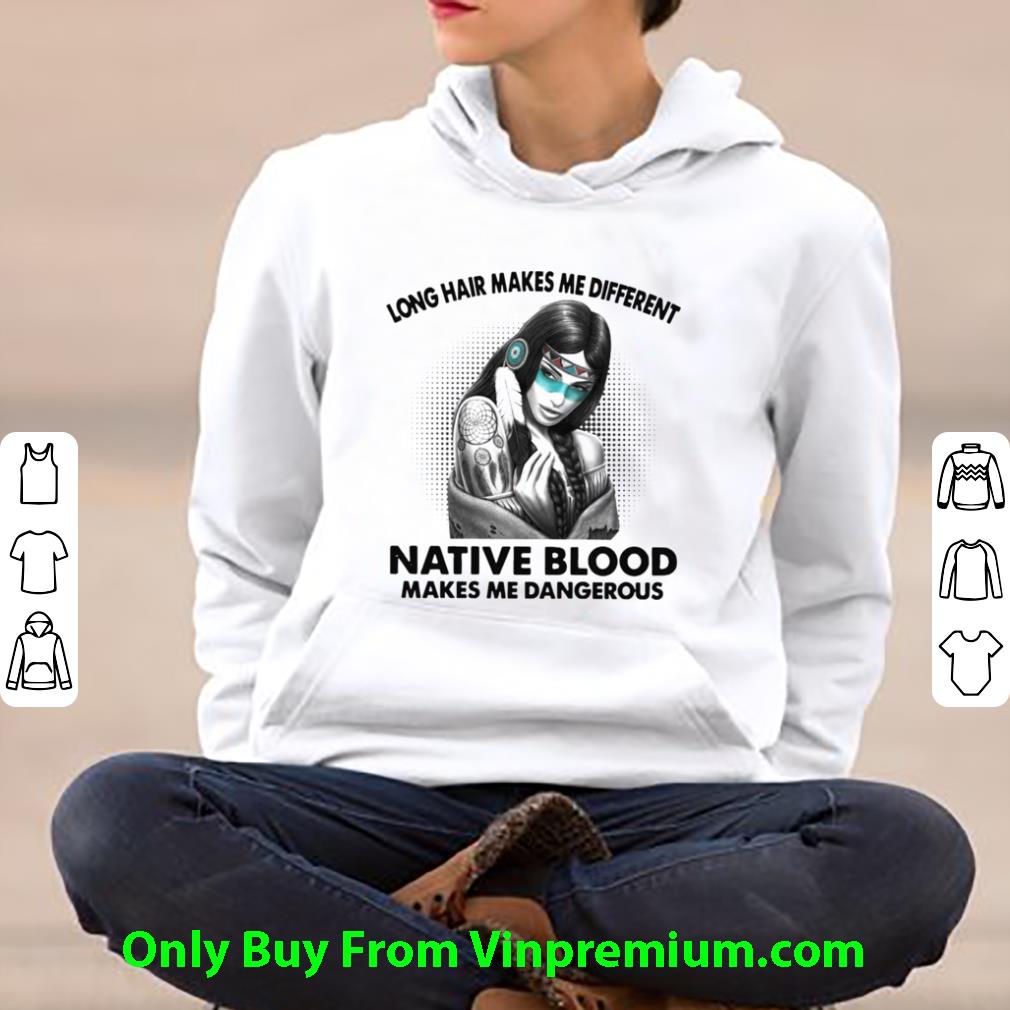 Nice Long Hair Makes Me Different Native Blood Makes Me Dangerous shirt b5b258f5 nice long hair makes me different native blood makes me dangerous shirt 4 - Nice Long Hair Makes Me Different Native Blood Makes Me Dangerous shirt