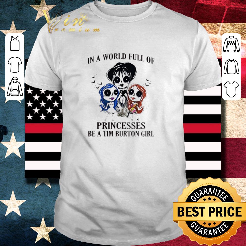Top In a world full of princesses be a Tim Burton girl shirt