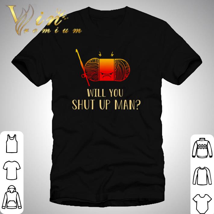 Crocheting will you shut up man shirt