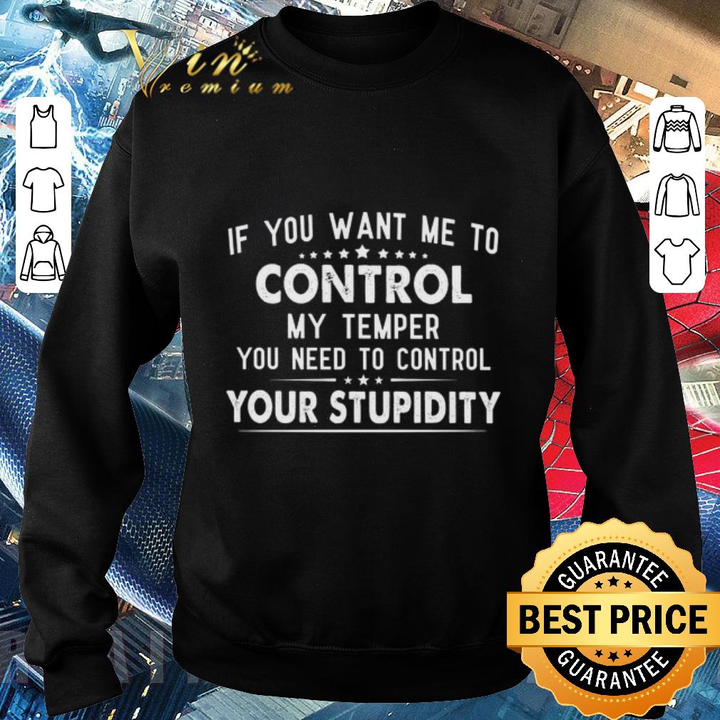 4d3b96f2 funny if you want me to control my temper you need to control your stupidity shirt 4 - Funny If you want me to control my temper you need to control your stupidity shirt