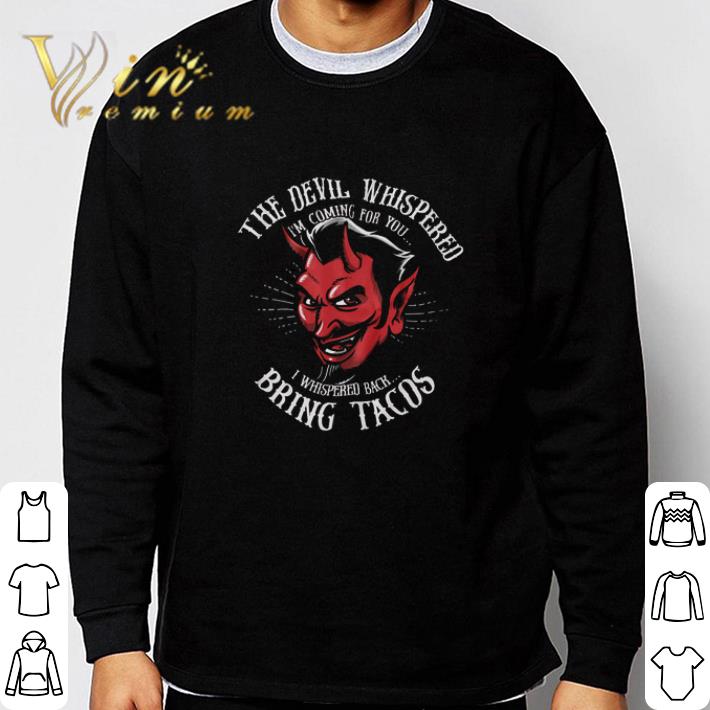 Nice The Devil Whispered I'm Coming For You I Whispered Back Bring Tacos tshirt sweatshirt 5710b7ff nice the devil whispered i m coming for you i whispered back bring tacos tshirt sweatshirt 4 - Nice The Devil Whispered I'm Coming For You I Whispered Back Bring Tacos tshirt sweatshirt