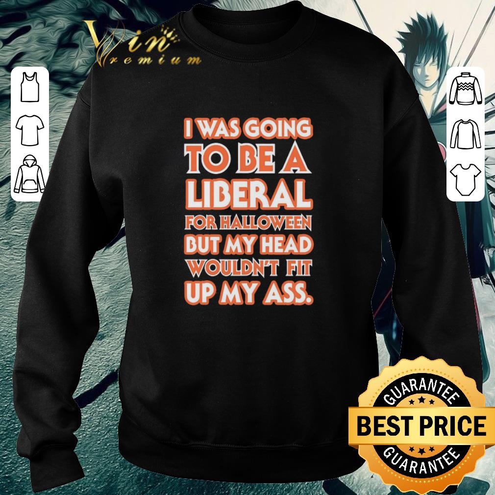 67e4c1ae official i was going to be a liberal for halloween but my head wouldn t fit up my ass shirt 4 - Official I Was Going To Be A Liberal For Halloween But My Head Wouldn’t Fit Up My Ass shirt