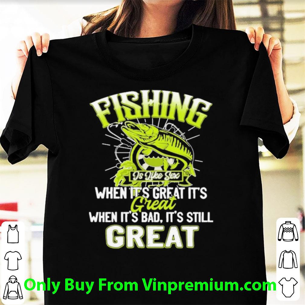 Awesome Fishing Is Like Sex When It’s Great It’s Great When It’s Bad It’s Still Great shirt