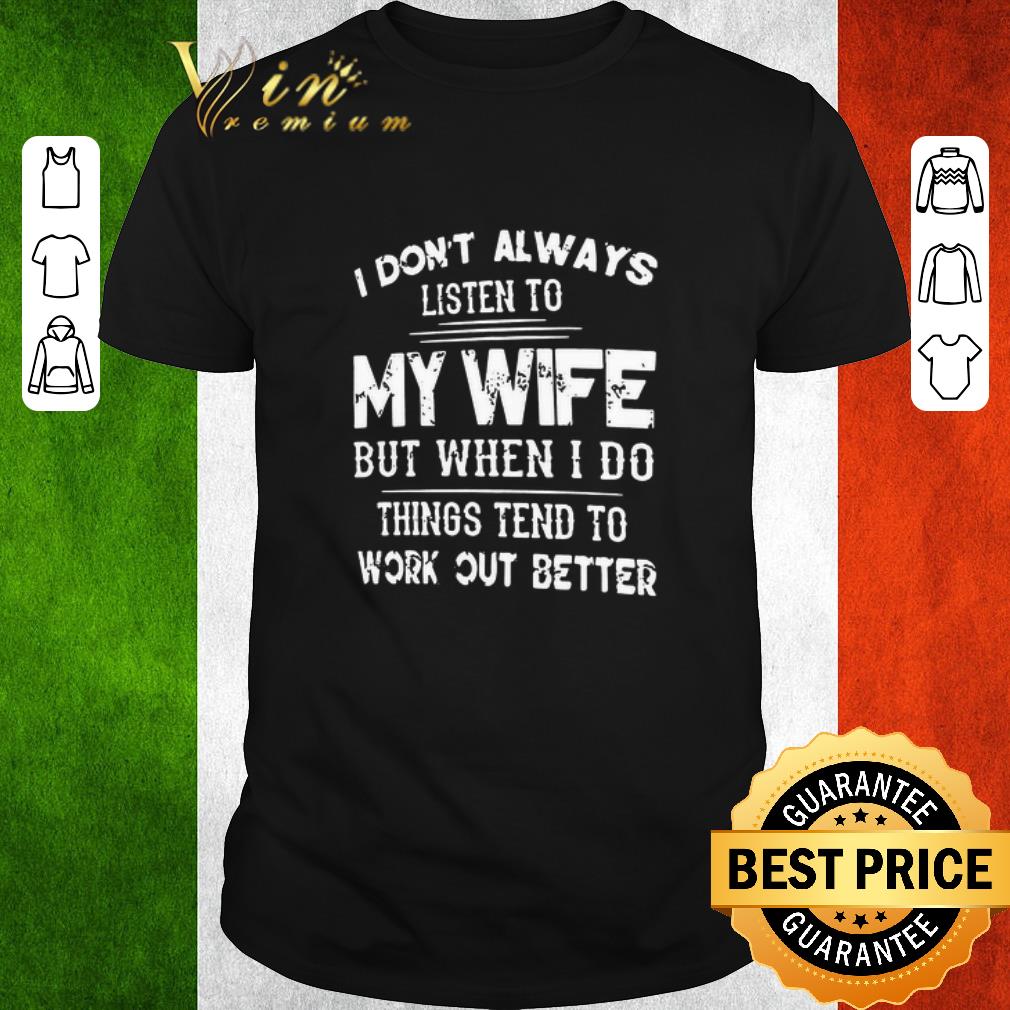 Official I Don’t Always Listen To My Wife But When I Do Things Tend To Work Out Better shirt