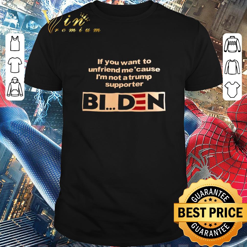 Funny If you want to unfriend me’cause I’m not a Trump supporter Biden shirt
