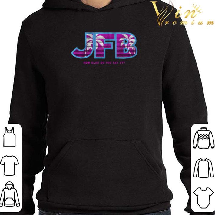 JFB How else do you say it shirt 957860d9 jfb how else do you say it shirt 4 - JFB How else do you say it shirt