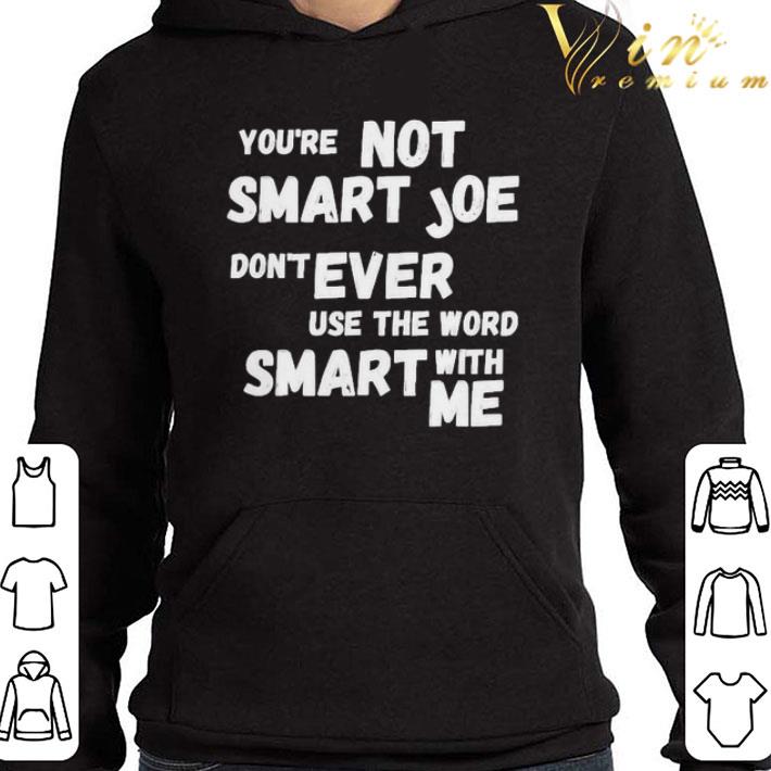 b5f4d676 you re not smart joe don t ever use the word smart with me shirt 4 - You’re Not Smart Joe Don’t Ever Use The Word Smart With Me shirt