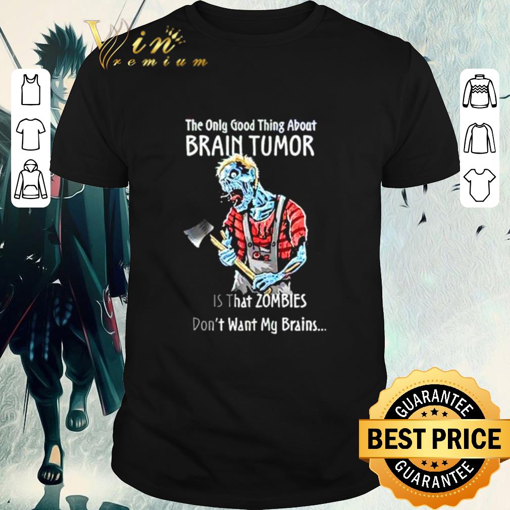 Hot The only good thing about brain tumor is that zombies don’t want my brains shirt