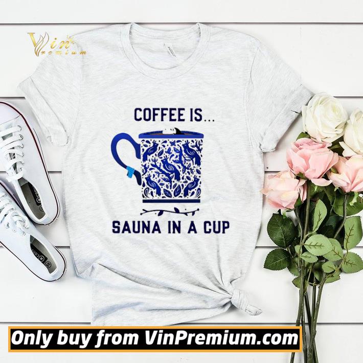 bf9c60e3 coffee is sauna in a cup shirt sweater 4 - Coffee is Sauna in a cup shirt sweater