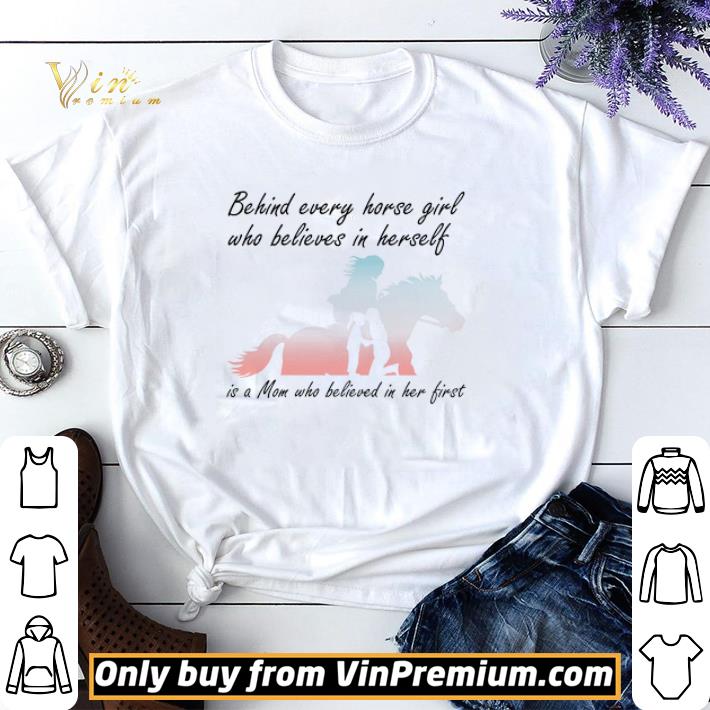 Behind Every Horse Girl Who Believes In Herself Is A Mom Who Believed In Her First shirt sweater
