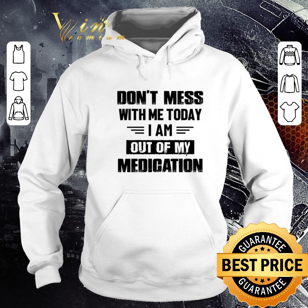 e01d78ac nice dont mess with me today i am out of my medication shirt 4 - Nice Dont mess with me today i am out of my medication shirt