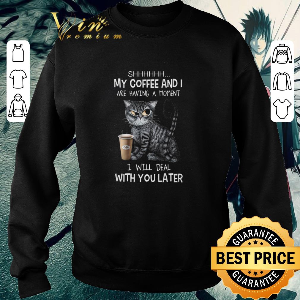 f28407ea awesome cat shhhhhh my coffee and i are having a moment i will deal with you late shirt 4 - Awesome Cat SHHHHHH my coffee and i are having a moment i will deal with you late shirt
