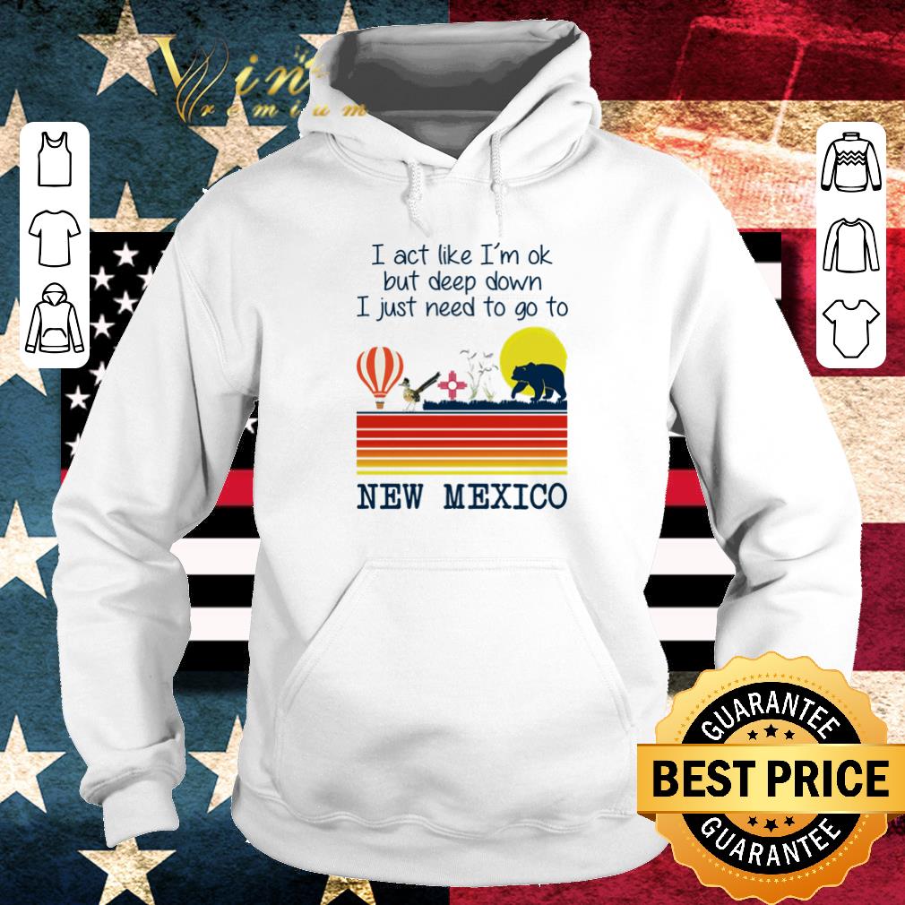 f44bf5d7 original i act like i m ok but deep down i just need to go to new mexico shirt 4 - Original I act like I’m ok but deep down I just need to go to New Mexico shirt