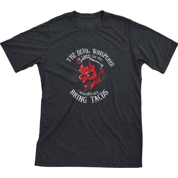 Nice The Devil Whispered I'm Coming For You I Whispered Back Bring Tacos tshirt sweatshirt