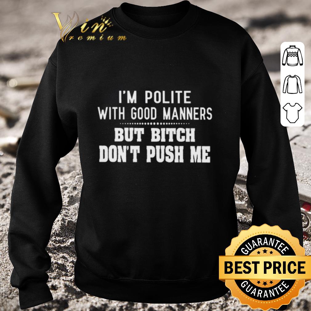 Funny Im polite with good manners but bitch dont push me shirt fe55677b funny im polite with good manners but bitch dont push me shirt 4 - Funny Im polite with good manners but bitch dont push me shirt
