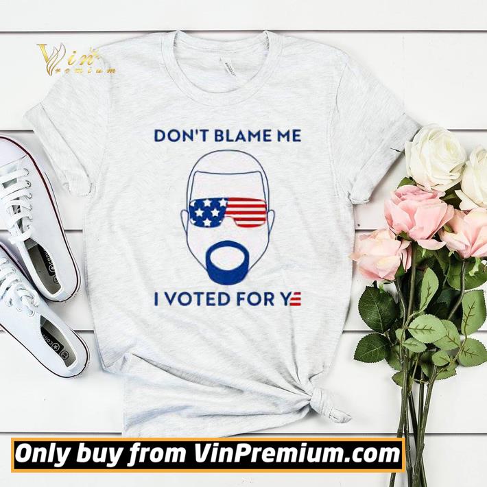 Don't Blame Me I Voted For Ye shirt sweater 38cc267a don t blame me i voted for ye shirt sweater 4 - Don't Blame Me I Voted For Ye shirt sweater