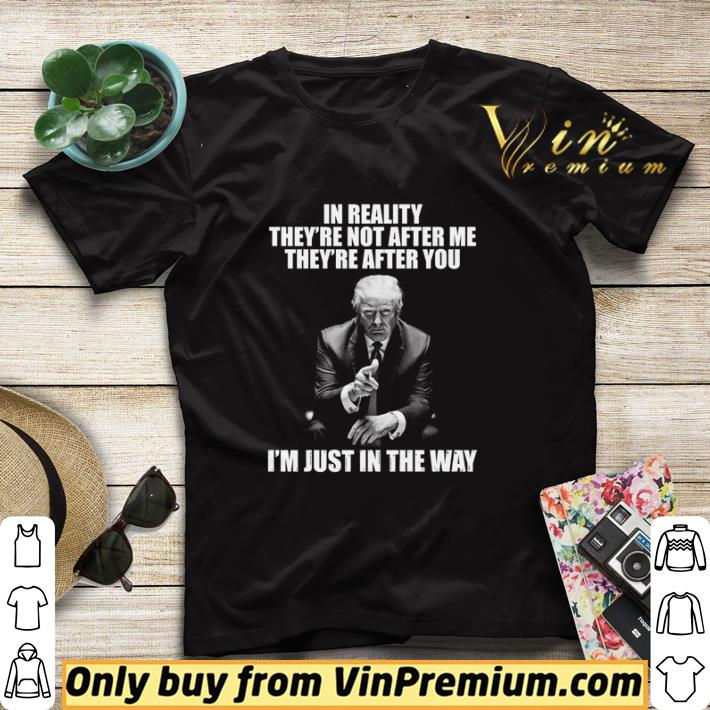 Trump in reality they’re not after me they’re after you I’m just in the way shirt sweater 58542300 trump in reality they re not after me they re after you i m just in the way shirt sweater 4 - Trump in reality they’re not after me they’re after you I’m just in the way shirt sweater