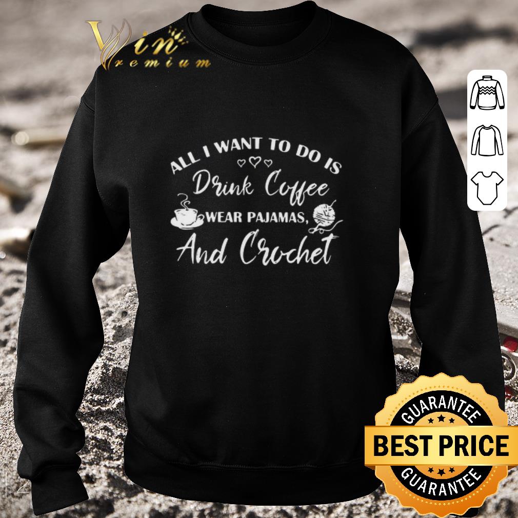 89b18aec premium all i want to do is drink coffee wear pajamas and crochet shirt 4 - Premium All I Want To Do Is Drink Coffee Wear Pajamas And Crochet shirt