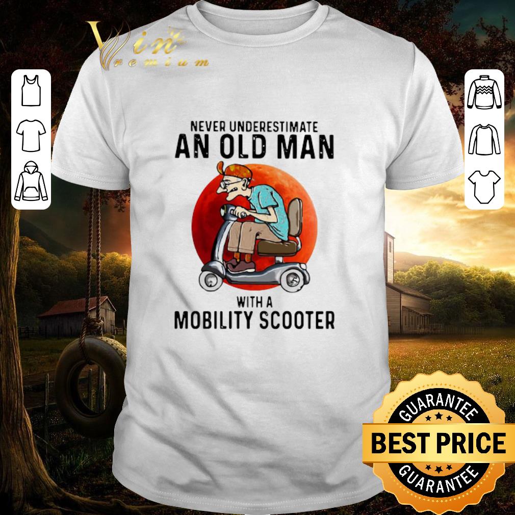 Nice Never Underestimate An Old Man With A Mobility Scooter shirt