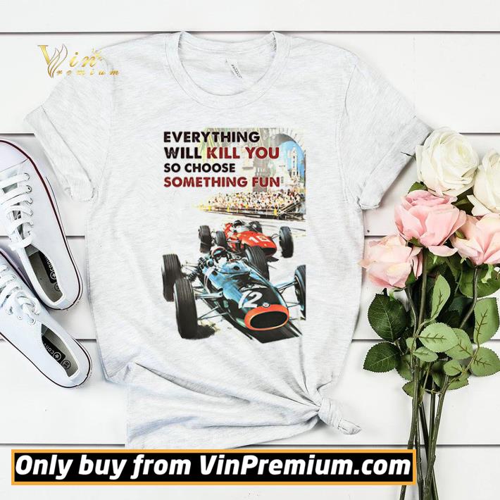 Car Racing Everything Will Kill You So Choose Something Fun shirt sweater ed5dfc48 car racing everything will kill you so choose something fun shirt sweater 4 - Car Racing Everything Will Kill You So Choose Something Fun shirt sweater