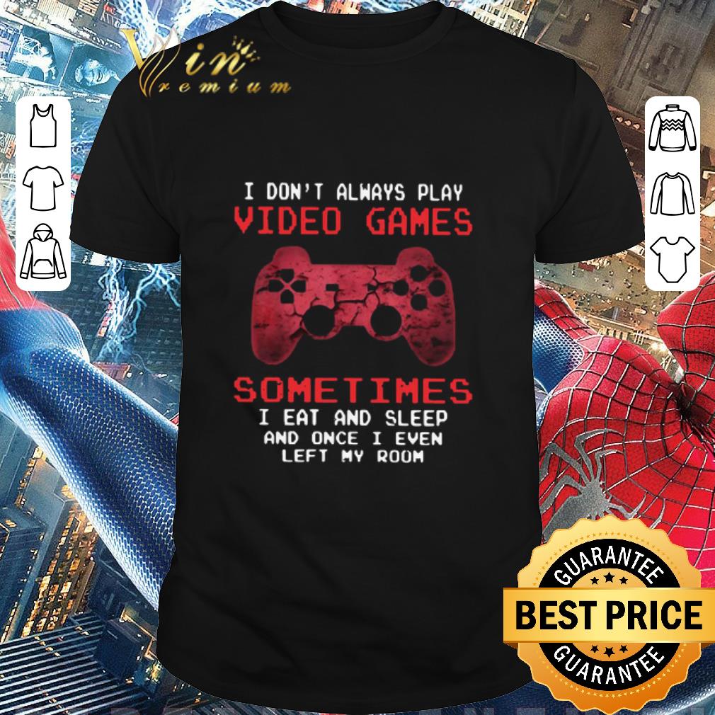 Premium I Don’t Always Play Video Games Sometimes I Eat And Sleep And Once I Even Left My Room shirt
