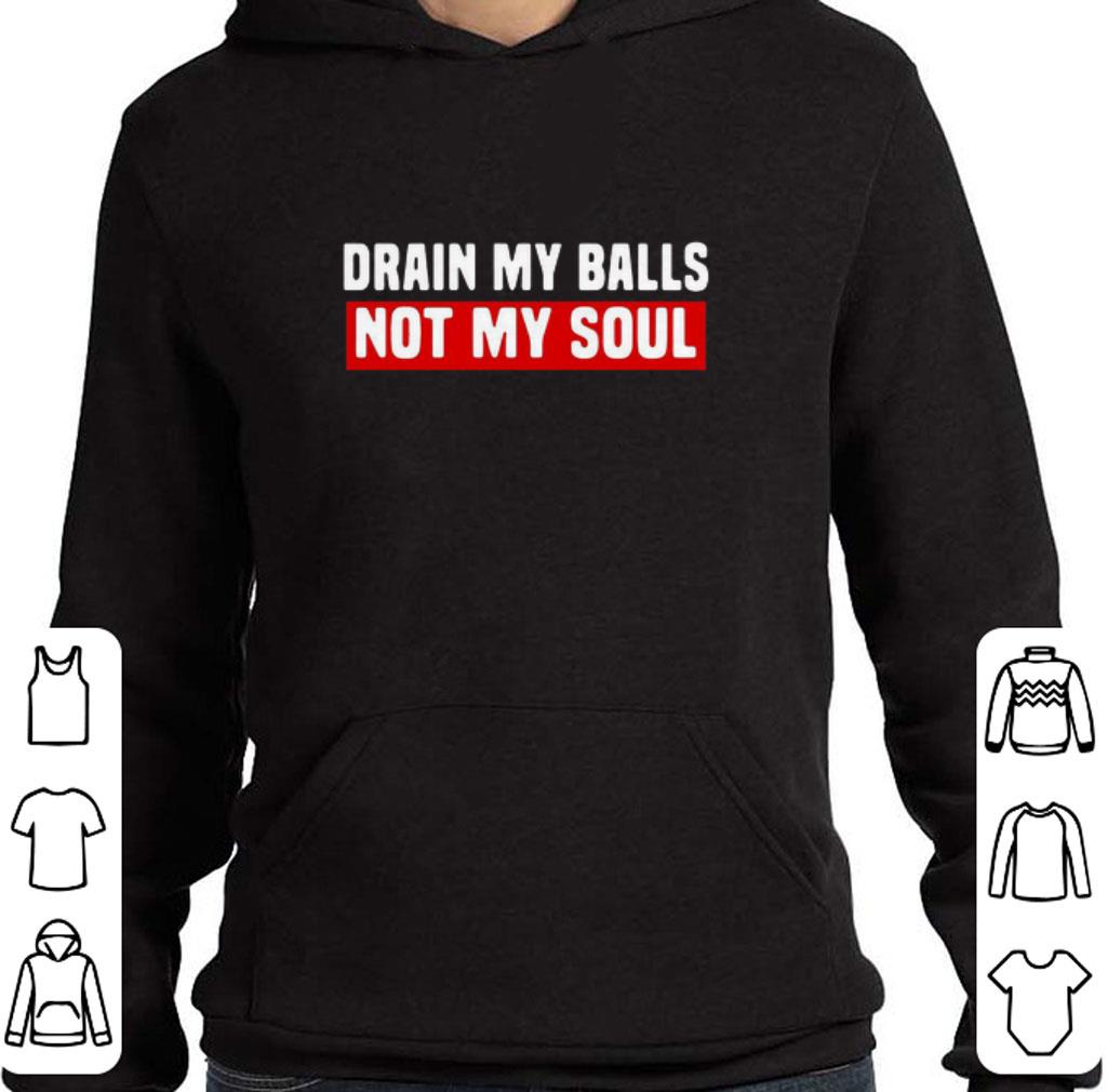 Premium Drain My Balls Not My Soul shirt 3e1705f3 premium drain my balls not my soul shirt 4 - Premium Drain My Balls Not My Soul shirt