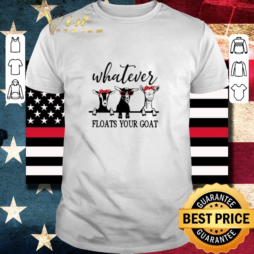 Awesome Whatever Floats Your Goat shirt