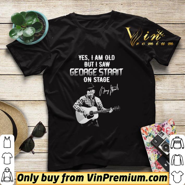 Yes I am old but I saw George Strait on stage signature shirt sweater 89a32181 yes i am old but i saw george strait on stage signature shirt sweater 4 - Yes I am old but I saw George Strait on stage signature shirt sweater